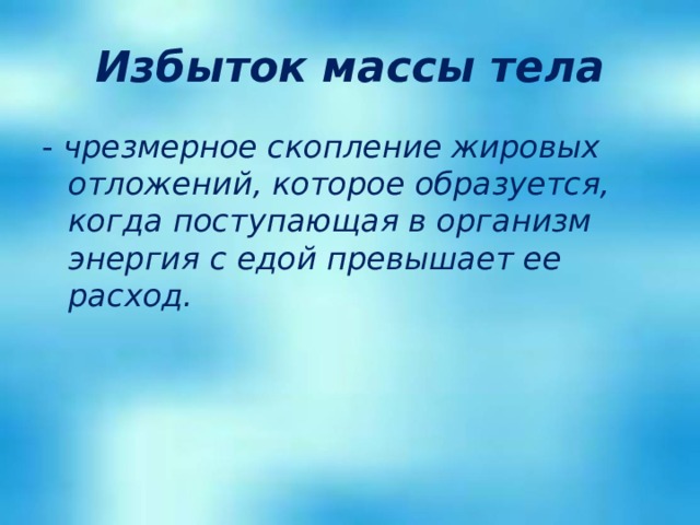 Избыток массы тела - чрезмерное скопление жировых отложений, которое образуется, когда поступающая в организм энергия с едой превышает ее расход. 