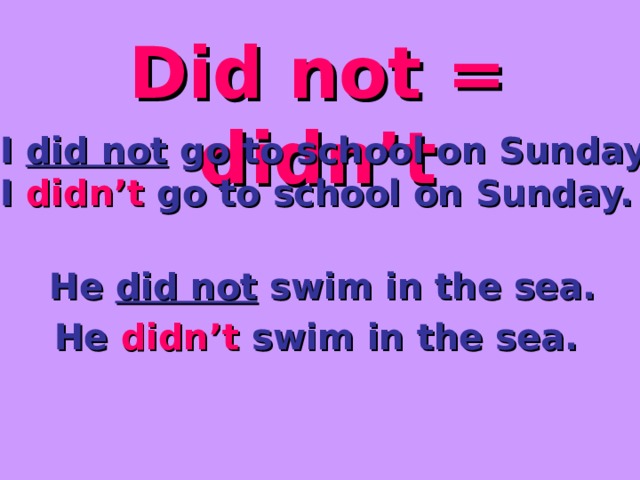 Did not = didn’t I did not go  to school on Sunday. I didn’t go to school on Sunday. He did not swim in the sea. He didn’t swim in the sea. 