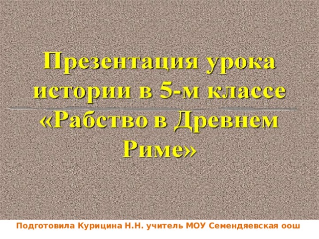 Рабство в Древнем Риме Подготовила Курицина Н.Н. учитель МОУ Семендяевская оош 