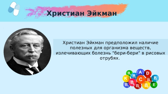 Христиан Эйкман Христиан Эйкман предположил наличие полезных для организма веществ, излечивающих болезнь 