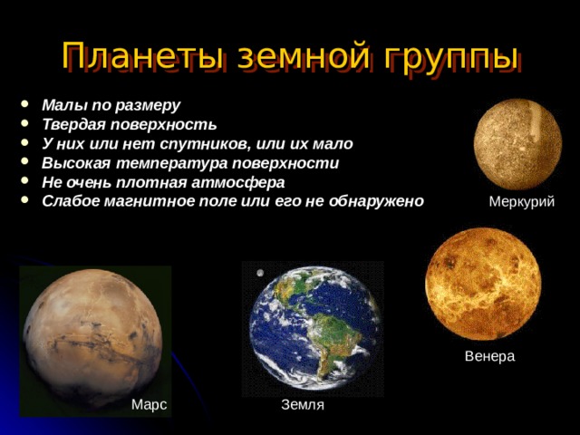 Планеты земной группы Малы по размеру Твердая поверхность У них или нет спутников, или их мало Высокая температура поверхности Не очень плотная атмосфера Слабое магнитное поле или его не обнаружено Меркурий Венера Марс Земля 