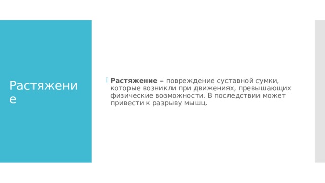 Растяжение –  повреждение суставной сумки, которые возникли при движениях, превышающих физические возможности. В последствии может привести к разрыву мышц. Растяжение 