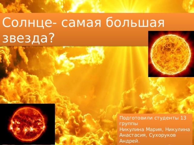 Солнце- самая большая звезда? Подготовили студенты 13 группы Никулина Мария, Никулина Анастасия, Сухоруков Андрей. Руководитель: Лепёхина Н.А. 