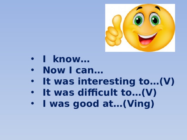 I know… Now I can… It was interesting to…(V) It was difficult to…(V) I was good at…(Ving) 