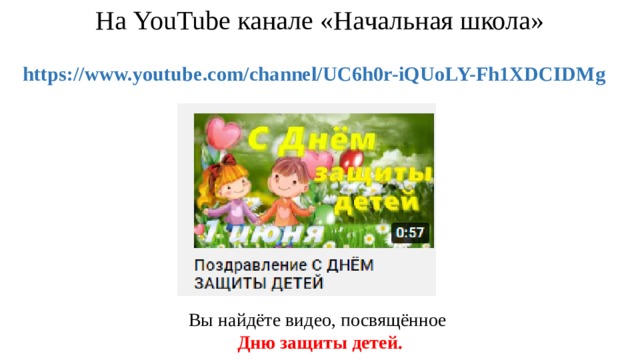 На YouTube канале «Начальная школа»    https://www.youtube.com/channel/UC6h0r-iQUoLY-Fh1XDCIDMg Вы найдёте видео, посвящённое Дню защиты детей.   