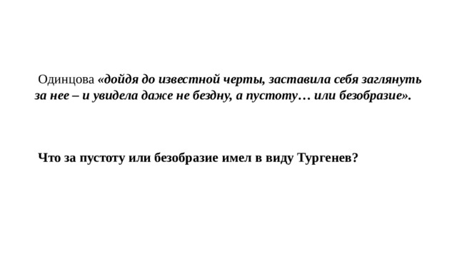  Одинцова «дойдя до известной черты, заставила себя заглянуть за нее – и увидела даже не бездну, а пустоту… или безобразие».  Что за пустоту или безобразие имел в виду Тургенев? 