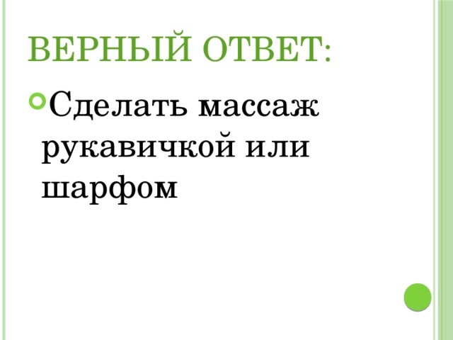 Верный ответ: Сделать массаж рукавичкой или шарфом 
