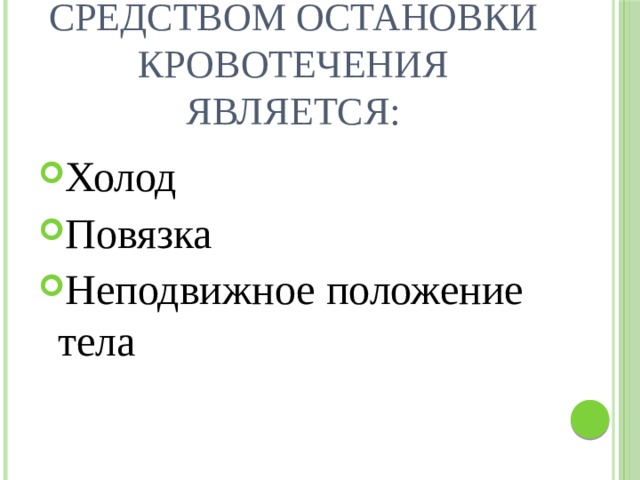 Средством остановки кровотечения является: Холод Повязка Неподвижное положение тела 