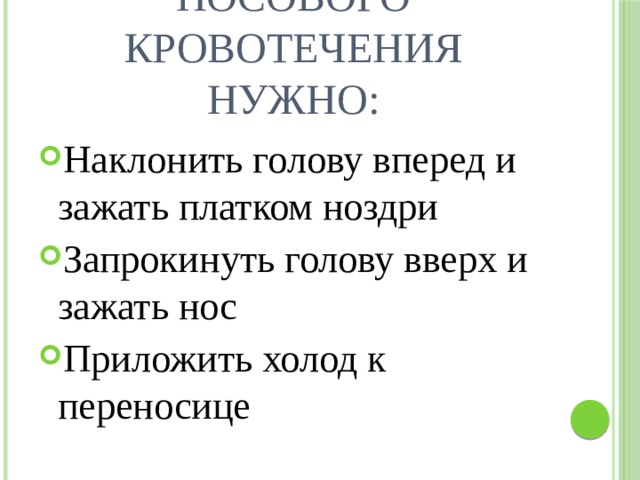 Для остановки носового кровотечения нужно: Наклонить голову вперед и зажать платком ноздри Запрокинуть голову вверх и зажать нос Приложить холод к переносице 