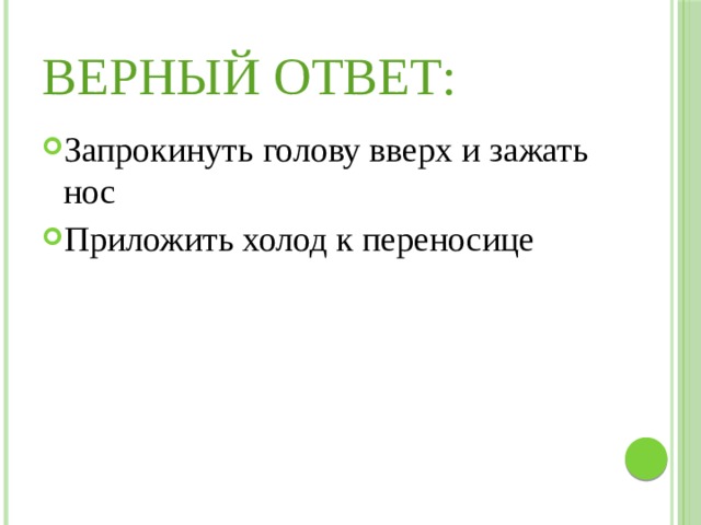Верный ответ: Запрокинуть голову вверх и зажать нос Приложить холод к переносице 