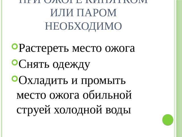 При ожоге кипятком или паром необходимо Растереть место ожога Снять одежду Охладить и промыть место ожога обильной струей холодной воды 