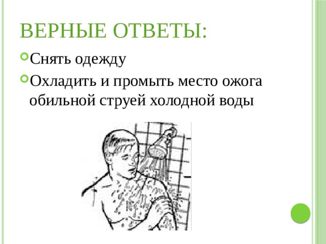 Верные ответы: Снять одежду Охладить и промыть место ожога обильной струей холодной воды 