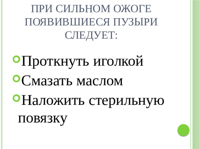 При сильном ожоге появившиеся пузыри следует: Проткнуть иголкой Смазать маслом Наложить стерильную повязку 