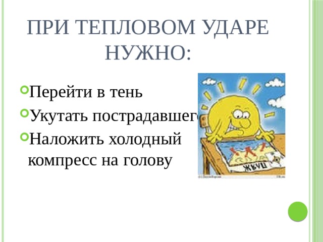 При тепловом ударе нужно: Перейти в тень Укутать пострадавшего Наложить холодный компресс на голову 