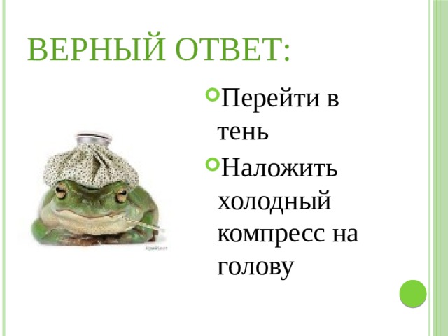 Верный ответ: Перейти в тень Наложить холодный компресс на голову 