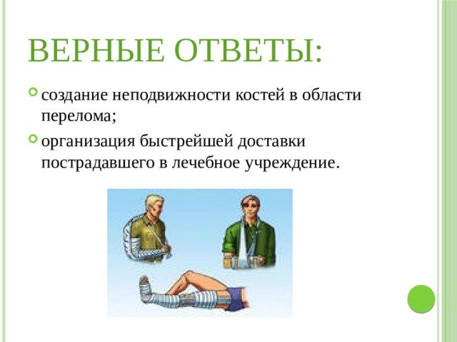 Верные ответы: создание неподвижности костей в области перелома; организация быстрейшей доставки пострадавшего в лечебное учреждение. 