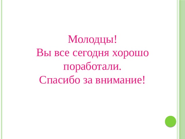 Молодцы! Вы все сегодня хорошо поработали. Спасибо за внимание! 
