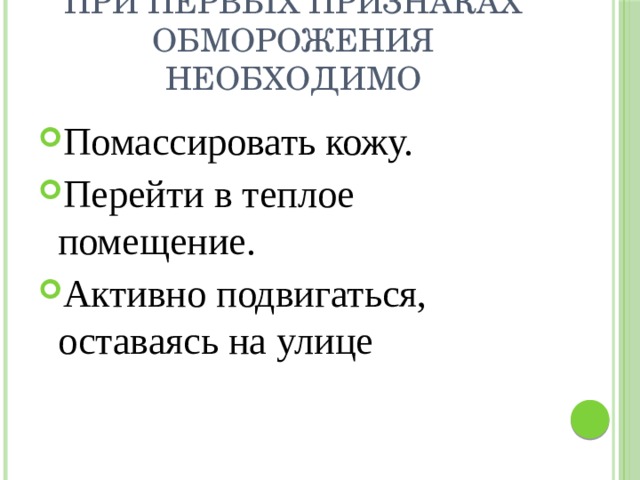 При первых признаках обморожения необходимо Помассировать кожу. Перейти в теплое помещение. Активно подвигаться, оставаясь на улице 