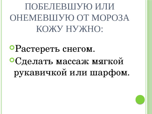 Побелевшую или онемевшую от мороза кожу нужно: Растереть снегом. Сделать массаж мягкой рукавичкой или шарфом. 