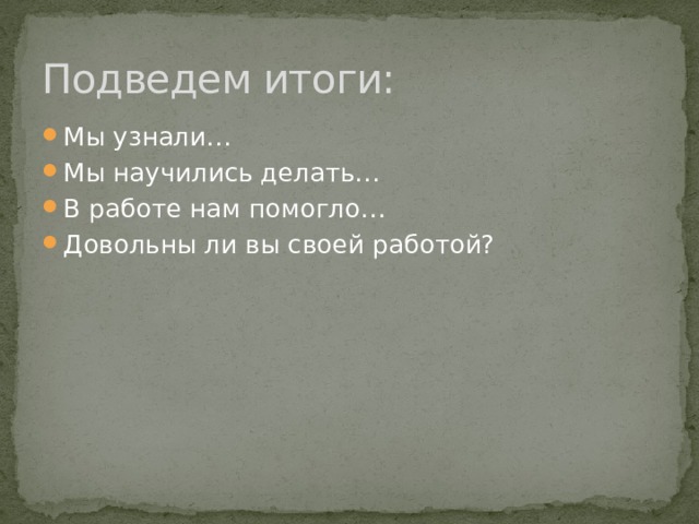 Подведем итоги: Мы узнали… Мы научились делать… В работе нам помогло… Довольны ли вы своей работой? 