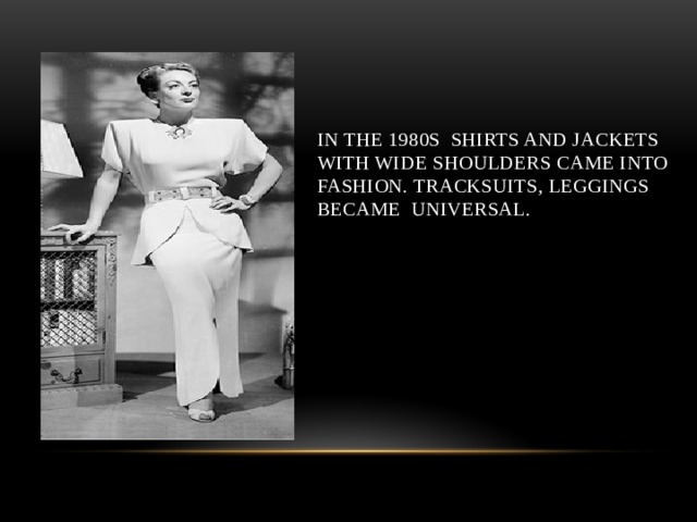 In the 1980s shirts and jackets with wide shoulders came into fashion. tracksuits, leggings became universal. 