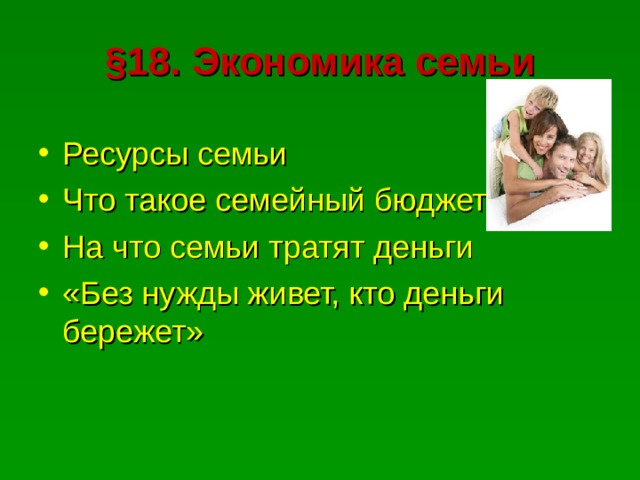 § 18. Экономика семьи Ресурсы семьи Что такое семейный бюджет На что семьи тратят деньги «Без нужды живет, кто деньги бережет» 