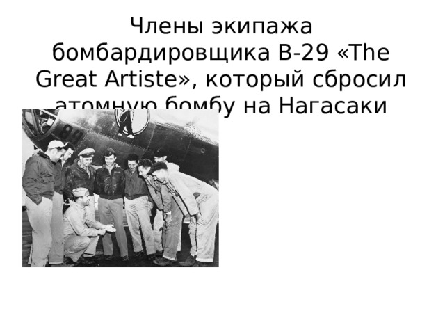 Члены экипажа бомбардировщика B-29 «The Great Artiste», который сбросил атомную бомбу на Нагасаки 
