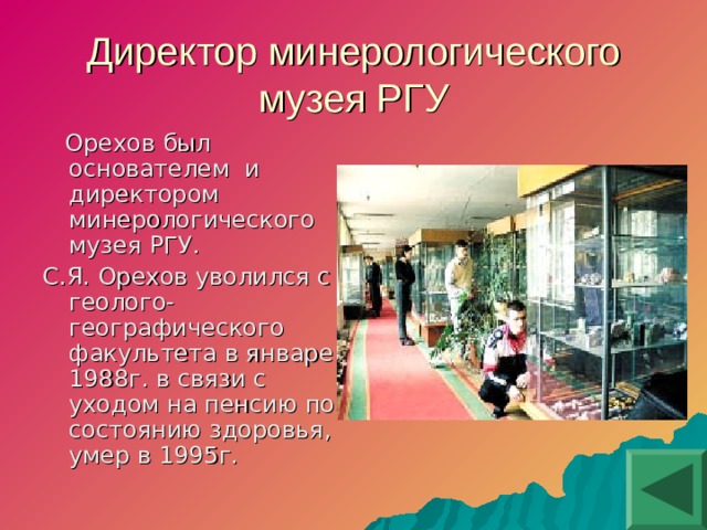 Директор минерологического музея РГУ  Орехов был основателем и директором минерологического музея РГУ. С.Я. Орехов уволился с геолого-географического факультета в январе 1988г. в связи с уходом на пенсию по состоянию здоровья, умер в 1995г.  