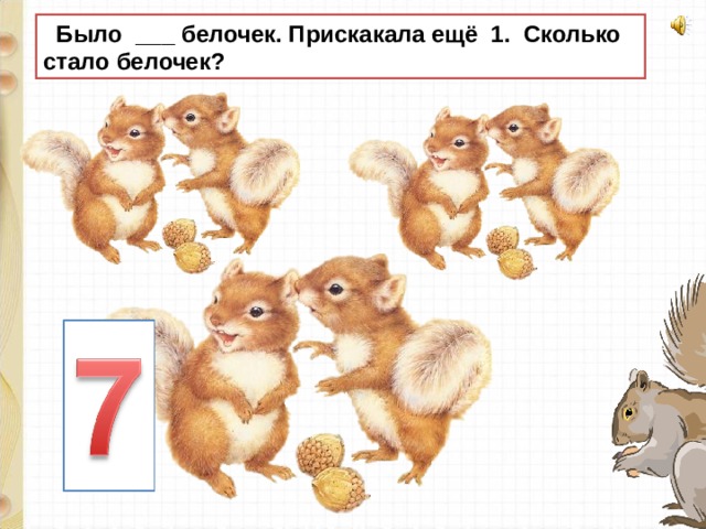  Было ___ белочек. Прискакала ещё 1. Сколько стало белочек? 