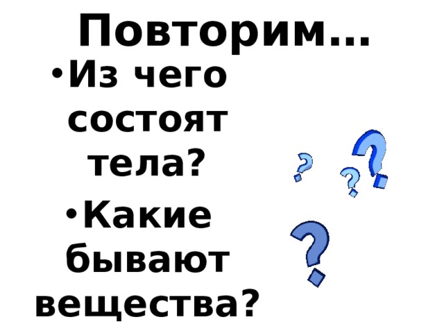 Повторим… Из чего состоят тела? Какие бывают вещества? Какие явления Вы знаете? 