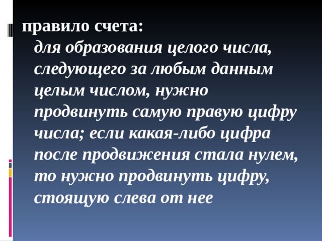 правило счета:  для образования целого числа, следующего за любым данным целым числом, нужно продвинуть самую правую цифру числа; если какая-либо цифра после продвижения стала нулем, то нужно продвинуть цифру, стоящую слева от нее 