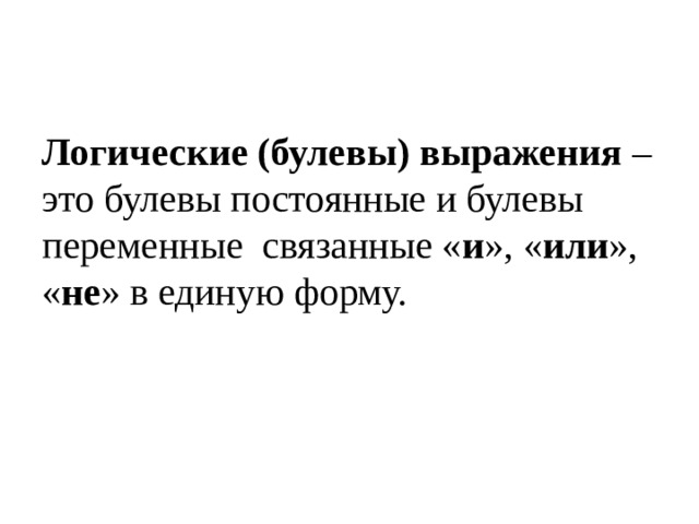 Логические (булевы) выражения – это булевы постоянные и булевы переменные связанные « и », « или », « не » в единую форму. 