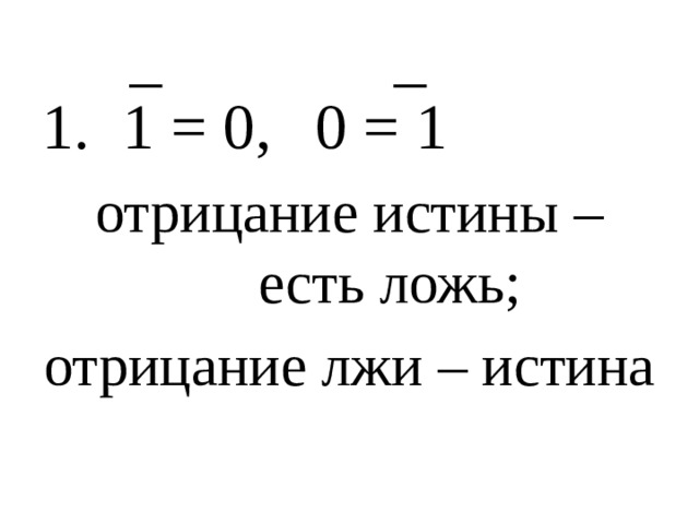 1 = 0,   0 = 1 отрицание истины – есть ложь; отрицание лжи – истина 