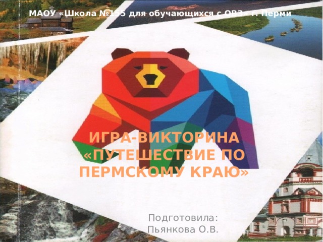 МАОУ «Школа №155 для обучающихся с ОВЗ» г. Перми ИГРА-ВИКТОРИНА  «ПУТЕШЕСТВИЕ ПО ПЕРМСКОМУ КРАЮ» Подготовила: Пьянкова О.В. 