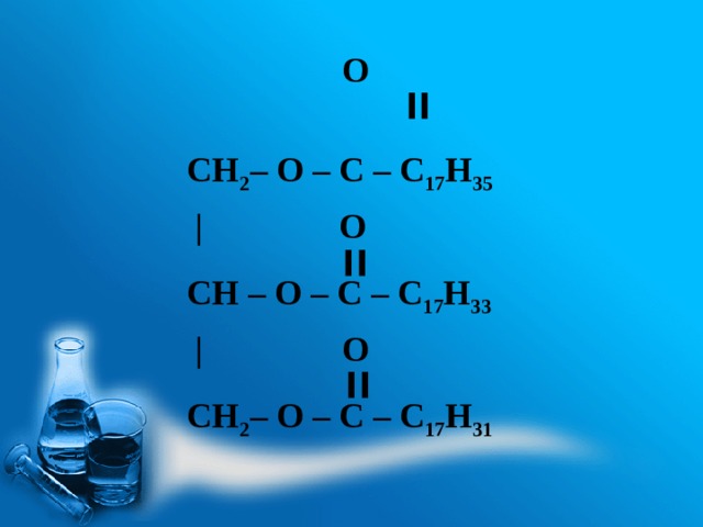     O      ׀׀  CH 2 – O – C – С 17 Н 35   |    O       ׀׀   CH – O – C – С 17 Н 33   |        O     ׀׀  CH 2 – O – C – С 17 Н 31 