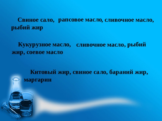  C виное сало, , сливочное масло, рыбий жир рапсовое масло Кукурузное масло, , рыбий жир, соевое масло сливочное масло Китовый жир, свиное сало, бараний жир, маргарин 20 