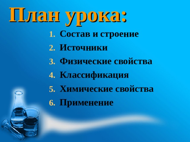 План урока: Состав и строение Источники Физические свойства Классификация Химические свойства Применение 