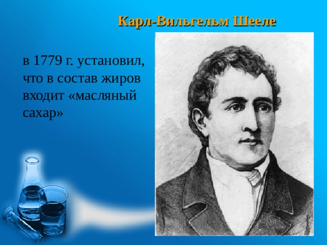 Карл-Вильгельм Шееле в 1779 г. установил, что в состав жиров входит «масляный сахар» 