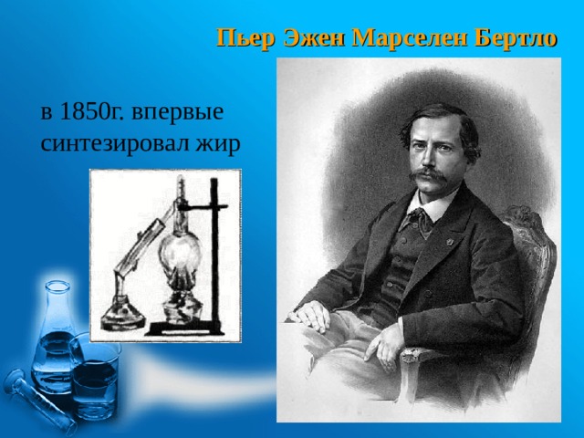 Пьер Эжен Марселен Бертло в 1850г. впервые синтезировал жир 