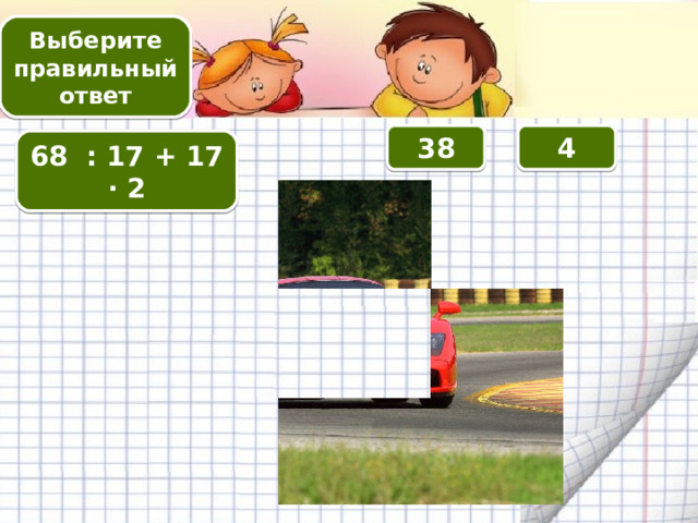 Выберите правильный ответ 4 38 68 : 17 + 17 · 2