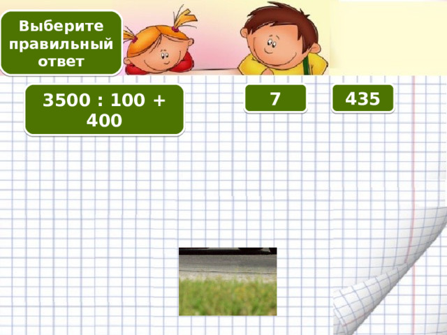 Выберите правильный ответ 3500 : 100  + 400 7 435