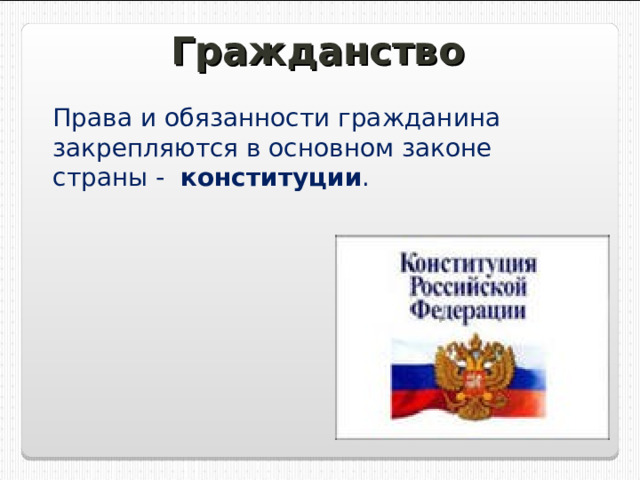 Гражданство Права и обязанности гражданина закрепляются в основном законе страны - конституции . 