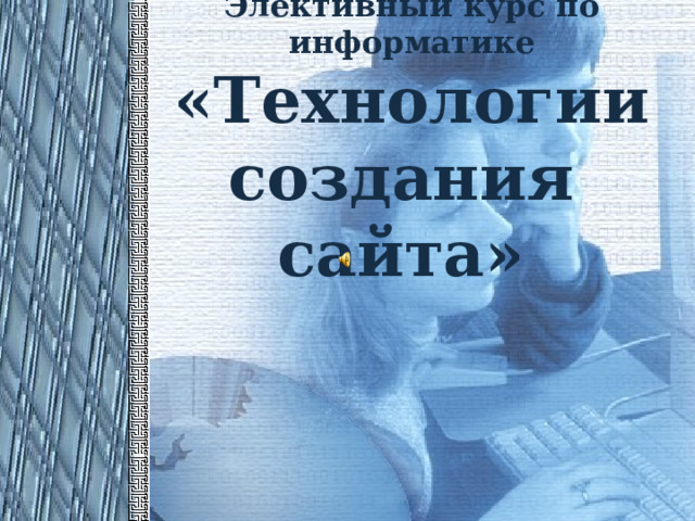 Элективный курс по информатике «Технологии создания сайта»  