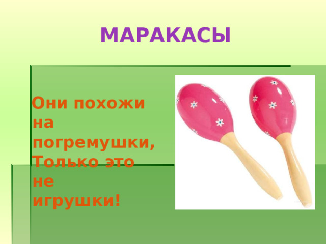 МАРАКАСЫ   Они похожи на погремушки,  Только это не игрушки!  