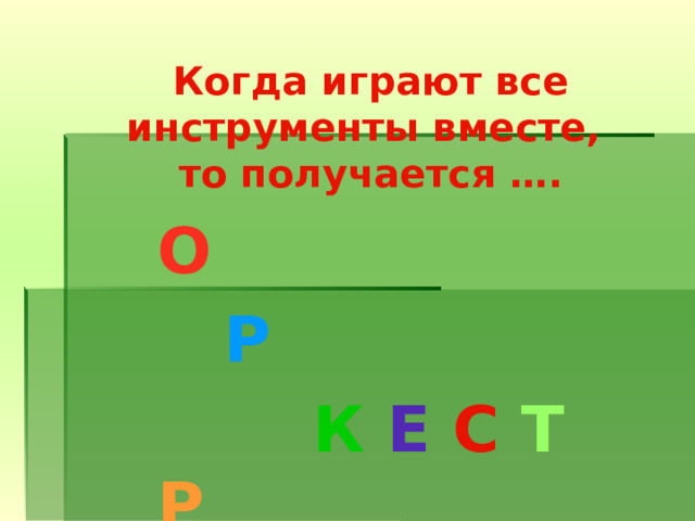 Когда играют все инструменты вместе,  то получается …. О  Р  К Е С Т Р 