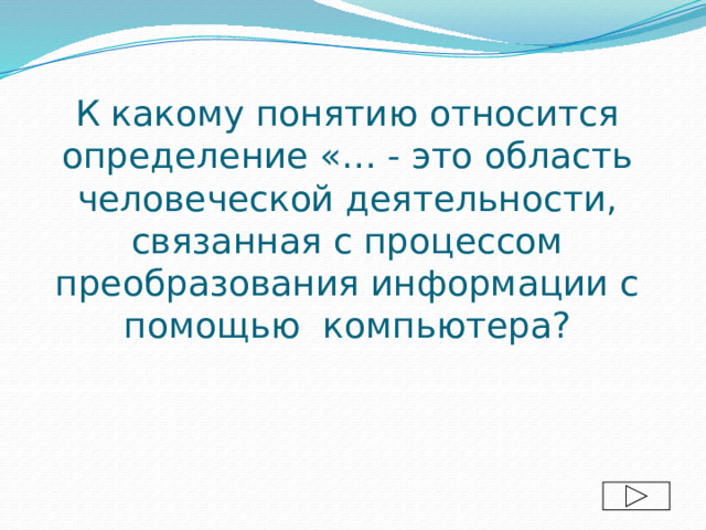 К какому понятию относится определение «… - это область человеческой деятельности, связанная с процессом преобразования информации с помощью компьютера? 