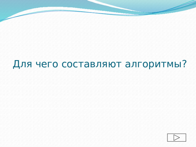Для чего составляют алгоритмы? 