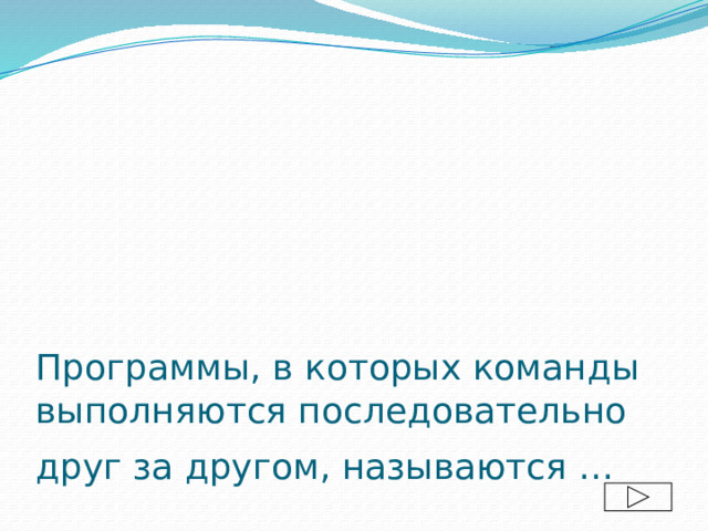 Программы, в которых команды выполняются последовательно друг за другом, называются …  