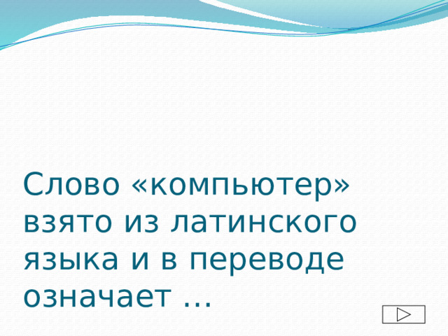 Слово «компьютер» взято из латинского языка и в переводе означает …  
