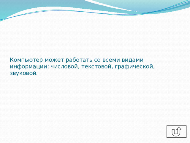 Компьютер может работать со всеми видами информации: числовой, текстовой, графической, звуковой . 